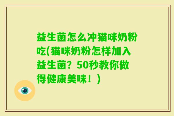 益生菌怎么冲猫咪奶粉吃(猫咪奶粉怎样加入益生菌？50秒教你做得健康美味！)