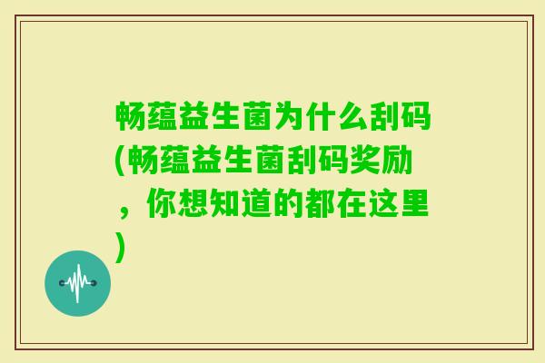 畅蕴益生菌为什么刮码(畅蕴益生菌刮码奖励，你想知道的都在这里)
