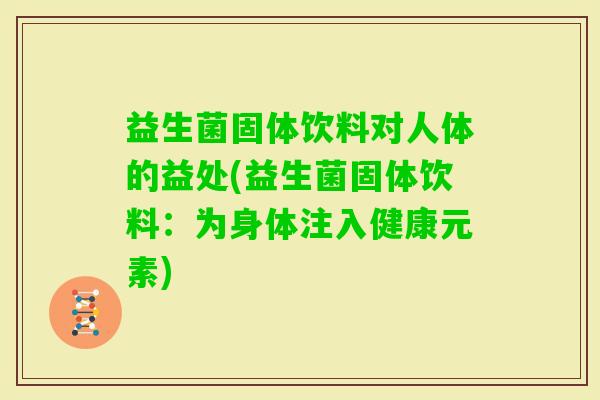 益生菌固体饮料对人体的益处(益生菌固体饮料：为身体注入健康元素)