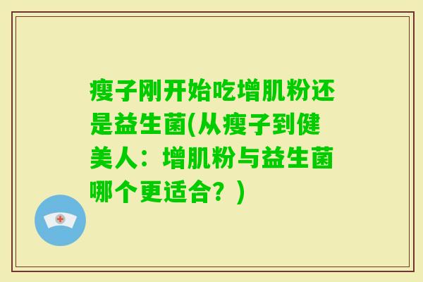 瘦子刚开始吃增肌粉还是益生菌(从瘦子到健美人：增肌粉与益生菌哪个更适合？)