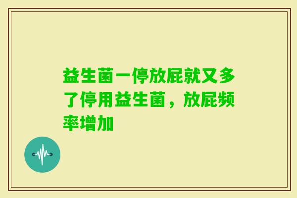 益生菌一停放屁就又多了停用益生菌，放屁频率增加