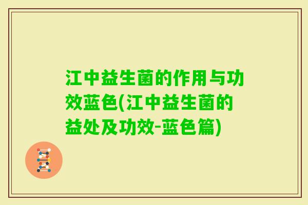 江中益生菌的作用与功效蓝色(江中益生菌的益处及功效-蓝色篇)