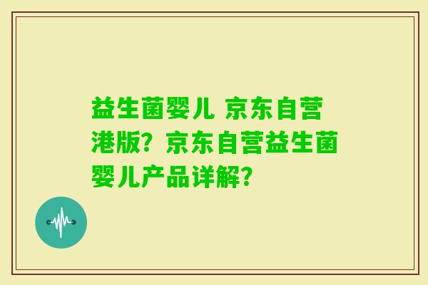 益生菌婴儿 京东自营港版？京东自营益生菌婴儿产品详解？