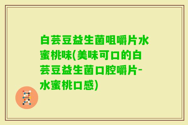 白芸豆益生菌咀嚼片水蜜桃味(美味可口的白芸豆益生菌口腔嚼片-水蜜桃口感)