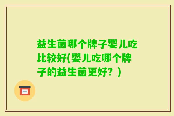 益生菌哪个牌子婴儿吃比较好(婴儿吃哪个牌子的益生菌更好？)