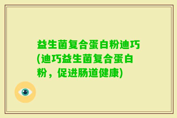益生菌复合蛋白粉迪巧(迪巧益生菌复合蛋白粉，促进肠道健康)