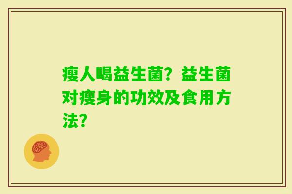 瘦人喝益生菌？益生菌对瘦身的功效及食用方法？