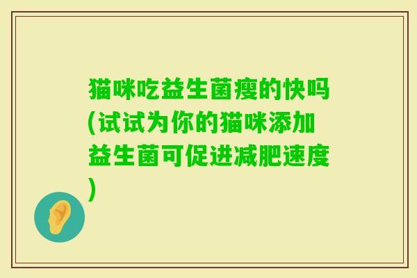 猫咪吃益生菌瘦的快吗(试试为你的猫咪添加益生菌可促进速度)