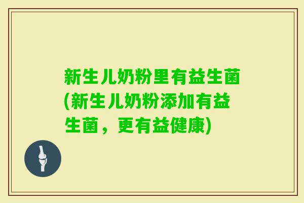 新生儿奶粉里有益生菌(新生儿奶粉添加有益生菌，更有益健康)