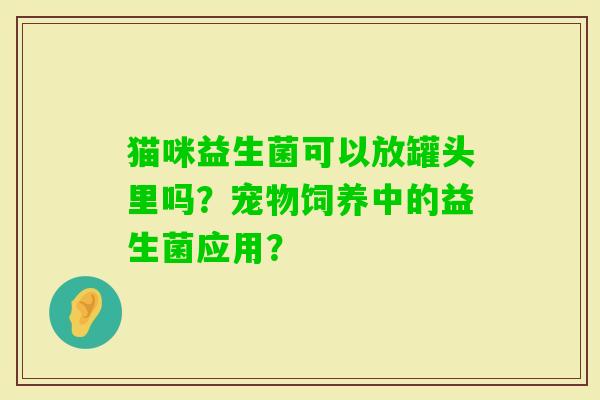 猫咪益生菌可以放罐头里吗？宠物饲养中的益生菌应用？