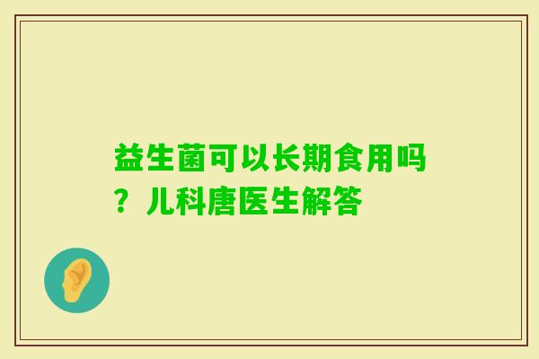 益生菌可以长期食用吗？儿科唐医生解答