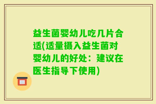 益生菌婴幼儿吃几片合适(适量摄入益生菌对婴幼儿的好处：建议在医生指导下使用)