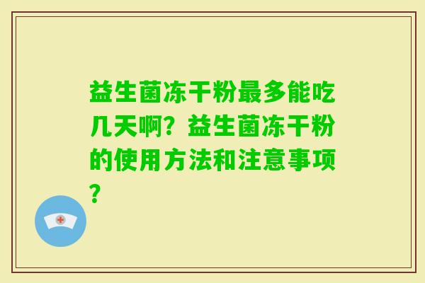 益生菌冻干粉多能吃几天啊？益生菌冻干粉的使用方法和注意事项？