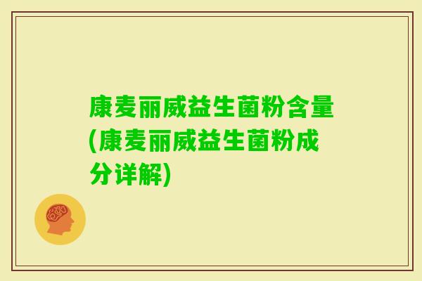 康麦丽威益生菌粉含量(康麦丽威益生菌粉成分详解)