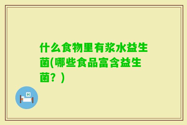 什么食物里有浆水益生菌(哪些食品富含益生菌？)