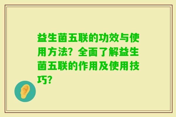 益生菌五联的功效与使用方法？全面了解益生菌五联的作用及使用技巧？