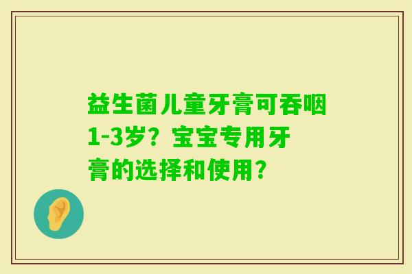 益生菌儿童牙膏可吞咽1-3岁？宝宝专用牙膏的选择和使用？