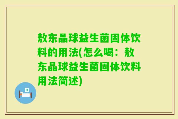 敖东晶球益生菌固体饮料的用法(怎么喝：敖东晶球益生菌固体饮料用法简述)