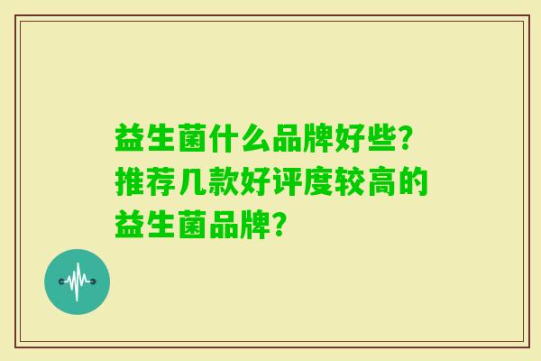 益生菌什么品牌好些？推荐几款好评度较高的益生菌品牌？