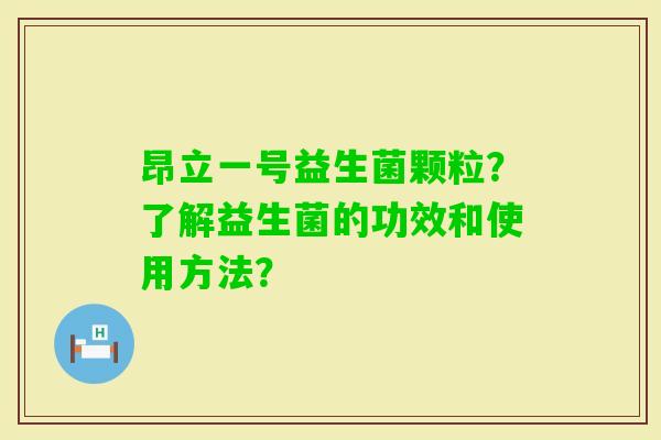 昂立一号益生菌颗粒？了解益生菌的功效和使用方法？