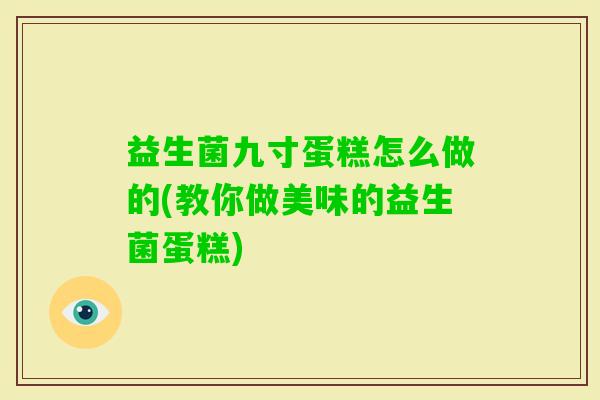 益生菌九寸蛋糕怎么做的(教你做美味的益生菌蛋糕)