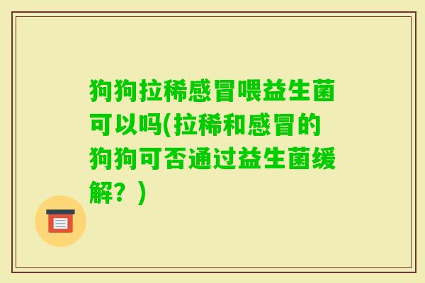 狗狗拉稀喂益生菌可以吗(拉稀和的狗狗可否通过益生菌缓解？)