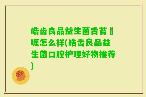 皓齿良品益生菌舌苔啫喱怎么样(皓齿良品益生菌口腔护理好物推荐)