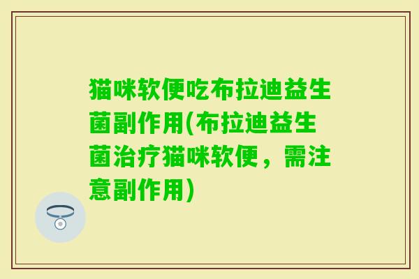 猫咪软便吃布拉迪益生菌副作用(布拉迪益生菌猫咪软便，需注意副作用)