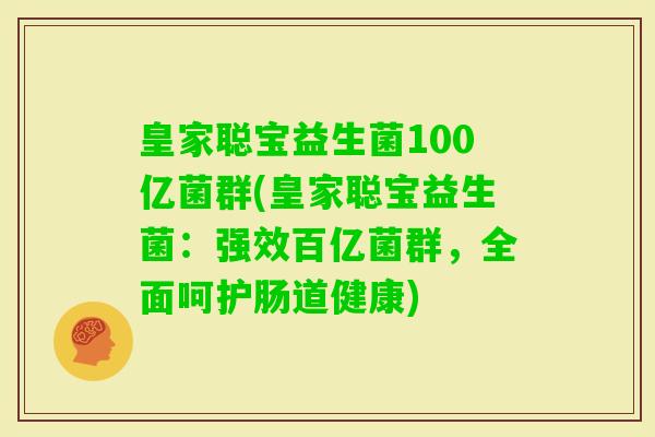 皇家聪宝益生菌100亿菌群(皇家聪宝益生菌：强效百亿菌群，全面呵护肠道健康)