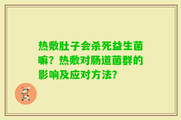 热敷肚子会杀死益生菌嘛？热敷对肠道菌群的影响及应对方法？