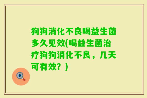 狗狗喝益生菌多久见效(喝益生菌狗狗，几天可有效？)