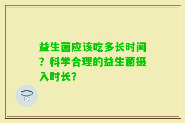益生菌应该吃多长时间？科学合理的益生菌摄入时长？