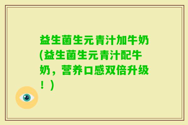 益生菌生元青汁加牛奶(益生菌生元青汁配牛奶，营养口感双倍升级！)
