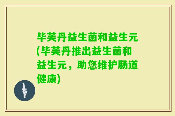 毕芙丹益生菌和益生元(毕芙丹推出益生菌和益生元，助您维护肠道健康)