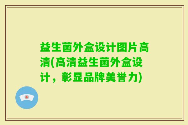 益生菌外盒设计图片高清(高清益生菌外盒设计，彰显品牌美誉力)