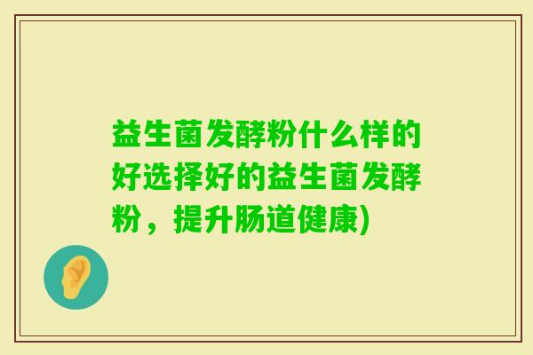 益生菌发酵粉什么样的好选择好的益生菌发酵粉，提升肠道健康)