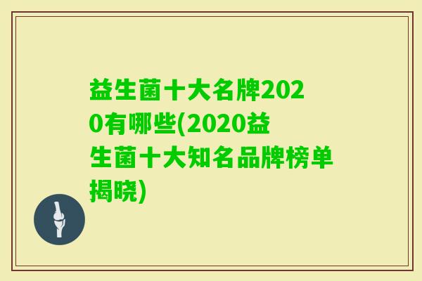 益生菌十大名牌2020有哪些(2020益生菌十大知名品牌榜单揭晓)