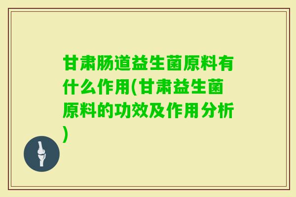 甘肃肠道益生菌原料有什么作用(甘肃益生菌原料的功效及作用分析)