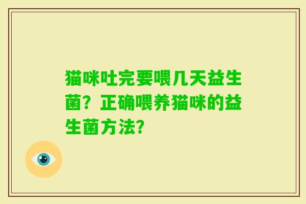 猫咪吐完要喂几天益生菌？正确喂养猫咪的益生菌方法？