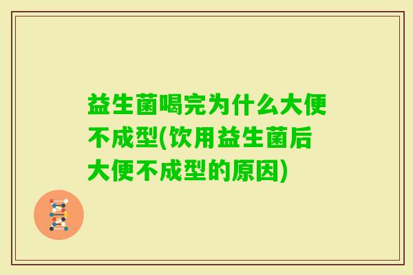 益生菌喝完为什么大便不成型(饮用益生菌后大便不成型的原因)
