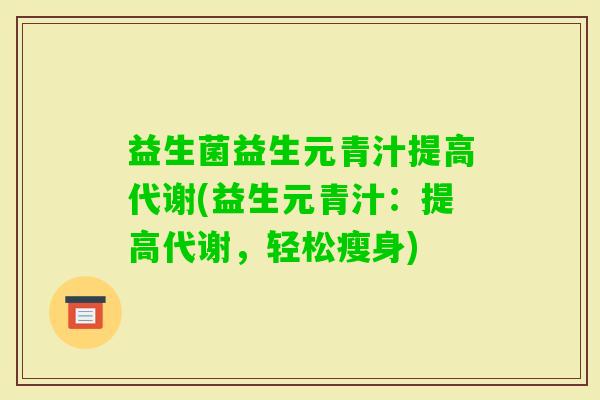 益生菌益生元青汁提高代谢(益生元青汁：提高代谢，轻松瘦身)