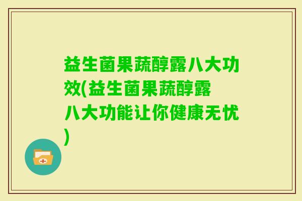益生菌果蔬醇露八大功效(益生菌果蔬醇露 八大功能让你健康无忧)
