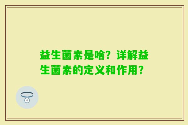 益生菌素是啥？详解益生菌素的定义和作用？