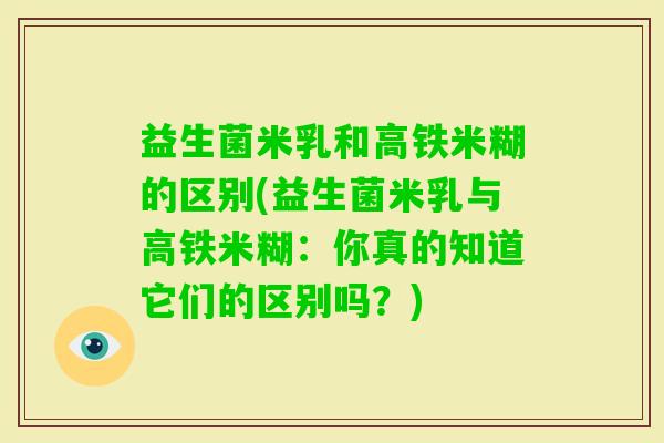 益生菌米乳和高铁米糊的区别(益生菌米乳与高铁米糊：你真的知道它们的区别吗？)