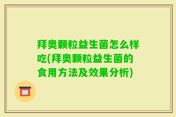 拜奥颗粒益生菌怎么样吃(拜奥颗粒益生菌的食用方法及效果分析)