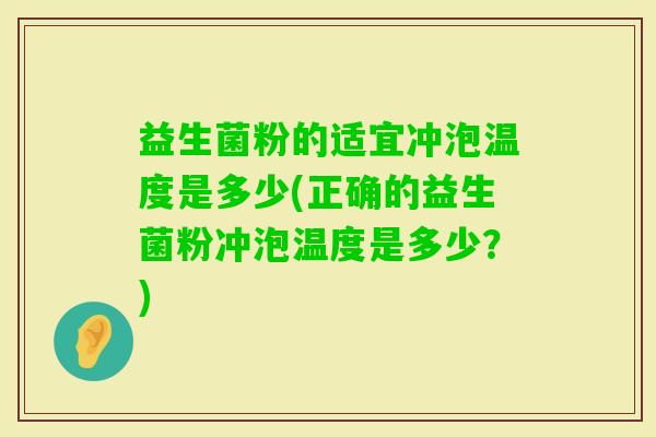益生菌粉的适宜冲泡温度是多少(正确的益生菌粉冲泡温度是多少？)