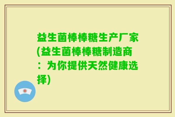 益生菌棒棒糖生产厂家(益生菌棒棒糖制造商：为你提供天然健康选择)