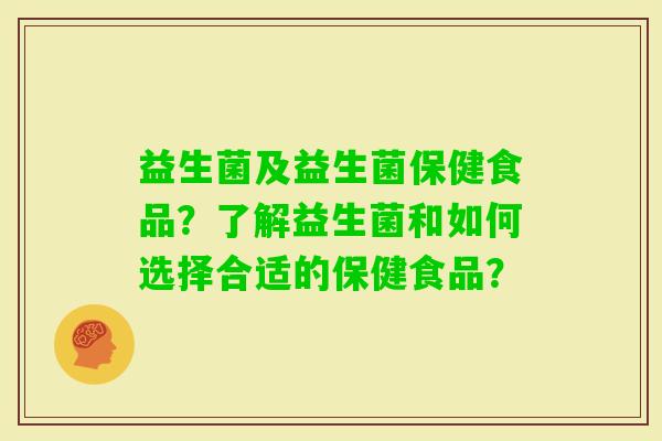 益生菌及益生菌保健食品？了解益生菌和如何选择合适的保健食品？