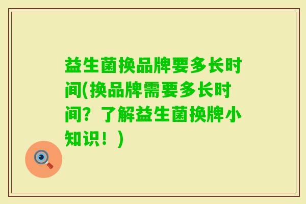 益生菌换品牌要多长时间(换品牌需要多长时间？了解益生菌换牌小知识！)