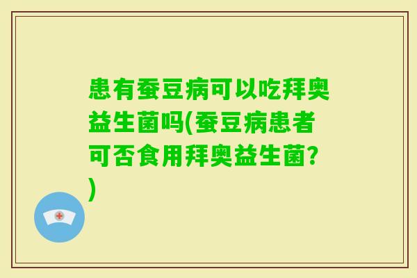 患有蚕豆可以吃拜奥益生菌吗(蚕豆患者可否食用拜奥益生菌？)